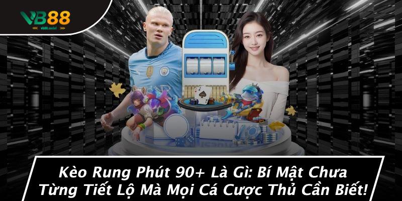 Kèo Rung Phút 90+ Là Gì: Bí Mật Chưa Từng Tiết Lộ Mà Mọi Cá Cược Thủ Cần Biết! 1 Kèo Rung Phút 90+ Là Gì: Bí Mật Chưa Từng Tiết Lộ Mà Mọi Cá Cược Thủ Cần Biết!