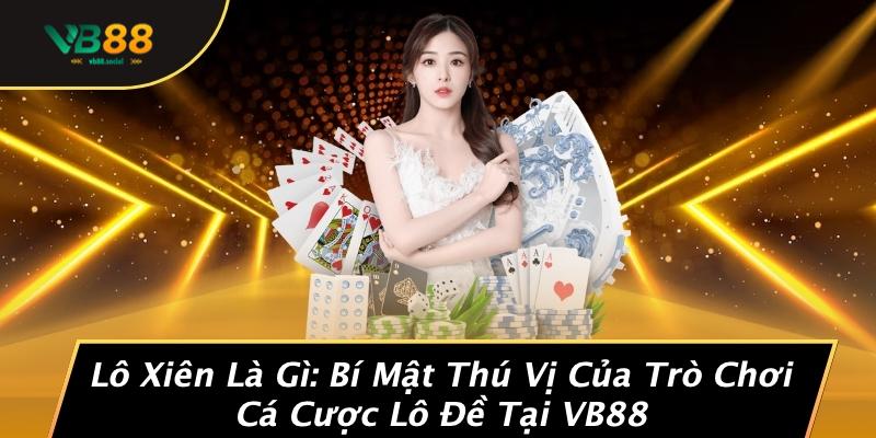 Lô Xiên Là Gì: Bí Mật Thú Vị Của Trò Chơi Cá Cược Lô Đề Tại VB88 1 Lô Xiên Là Gì: Bí Mật Thú Vị Của Trò Chơi Cá Cược Lô Đề Tại VB88